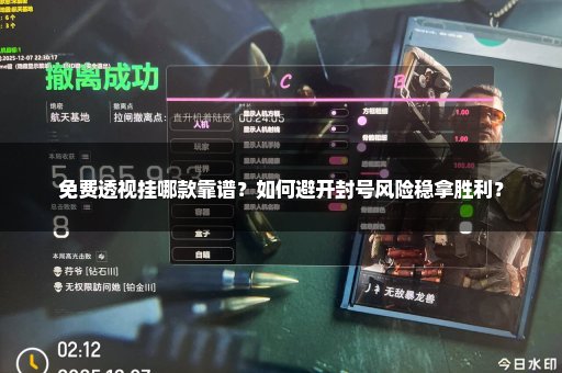 免费透视挂哪款靠谱？如何避开封号风险稳拿胜利？